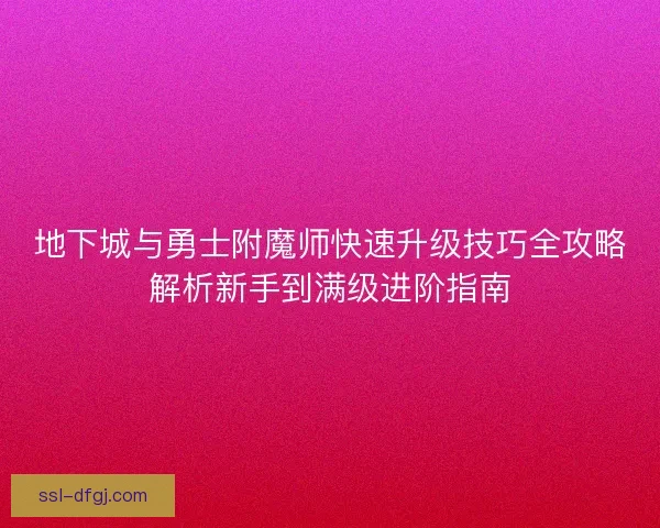 地下城与勇士附魔师快速升级技巧全攻略解析新手到满级进阶指南