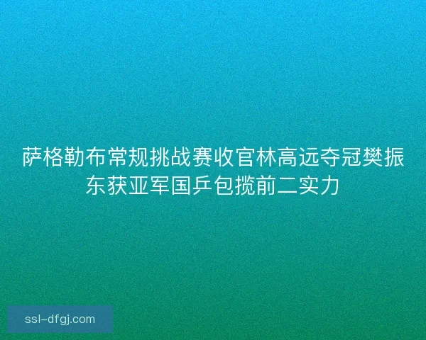 萨格勒布常规挑战赛收官林高远夺冠樊振东获亚军国乒包揽前二实力