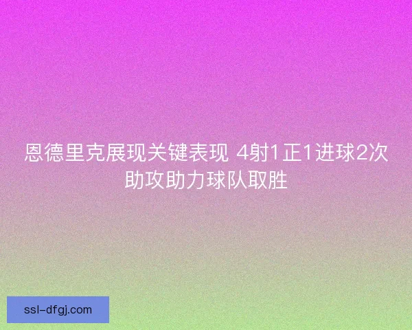 恩德里克展现关键表现 4射1正1进球2次助攻助力球队取胜