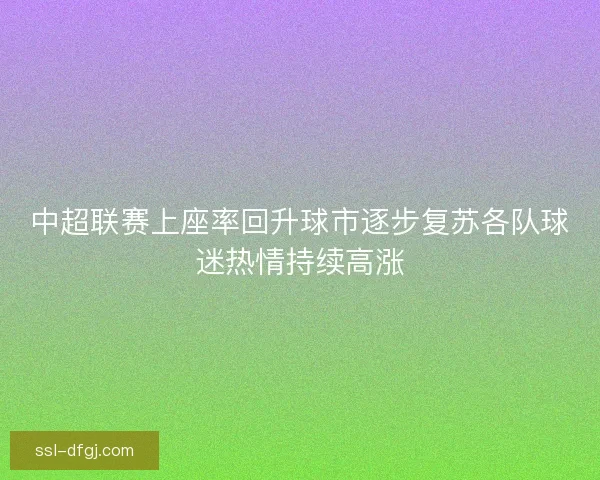 中超联赛上座率回升球市逐步复苏各队球迷热情持续高涨